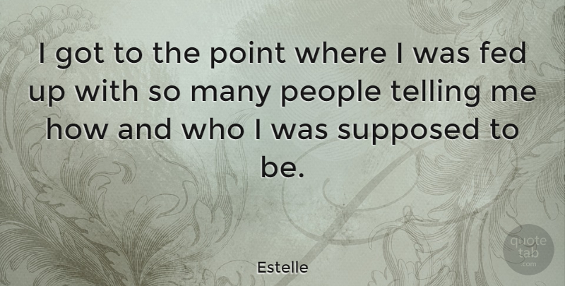 Estelle Quote About Fed, People, Point, Supposed, Telling: I Got To The Point...
