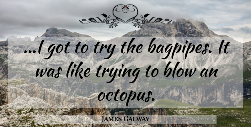 James Galway Quote About Blow, Octopus, Trying: I Got To Try The...