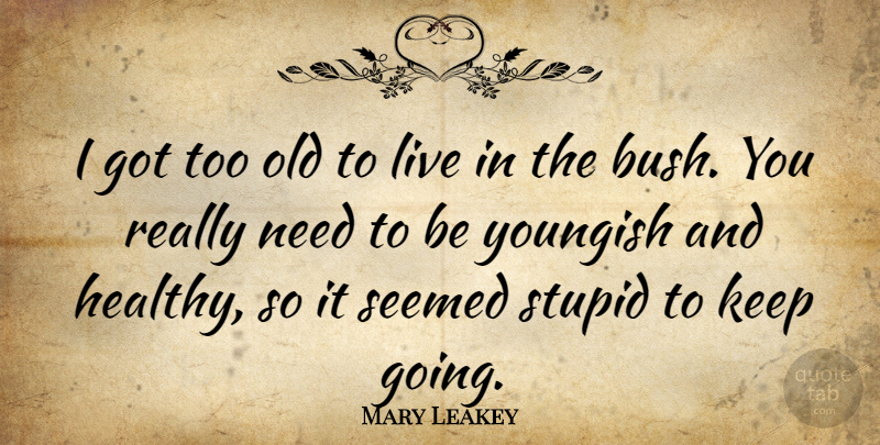 Mary Leakey Quote About Seemed: I Got Too Old To...