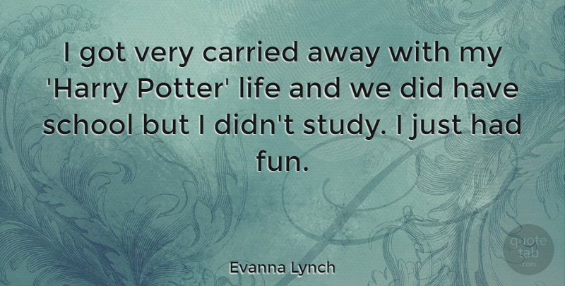 Evanna Lynch Quote About Carried, Life, School: I Got Very Carried Away...