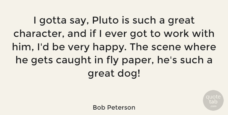 Bob Peterson Quote About Caught, Fly, Gets, Gotta, Great: I Gotta Say Pluto Is...