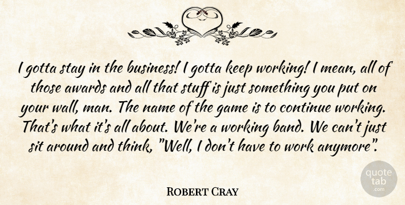 Robert Cray Quote About Awards, Continue, Game, Gotta, Name: I Gotta Stay In The...