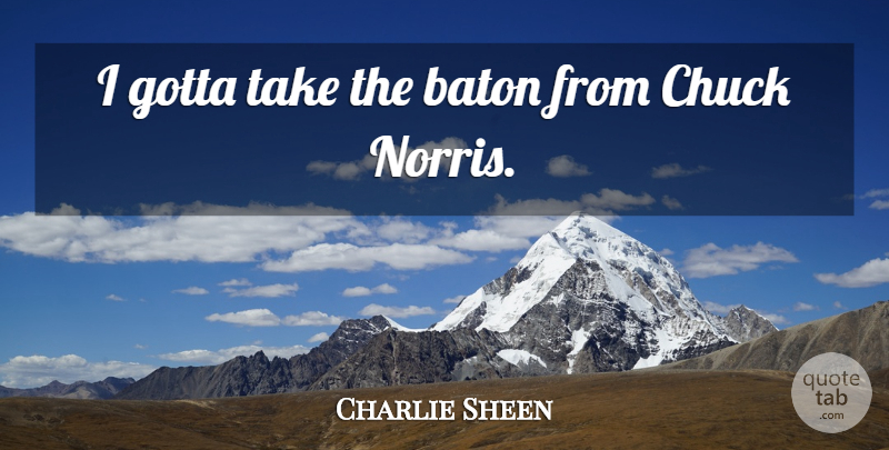 Charlie Sheen Quote About Chuck, Baton: I Gotta Take The Baton...