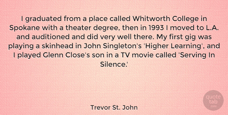 Trevor St. John Quote About Gig, Glenn, Graduated, John, Learning: I Graduated From A Place...