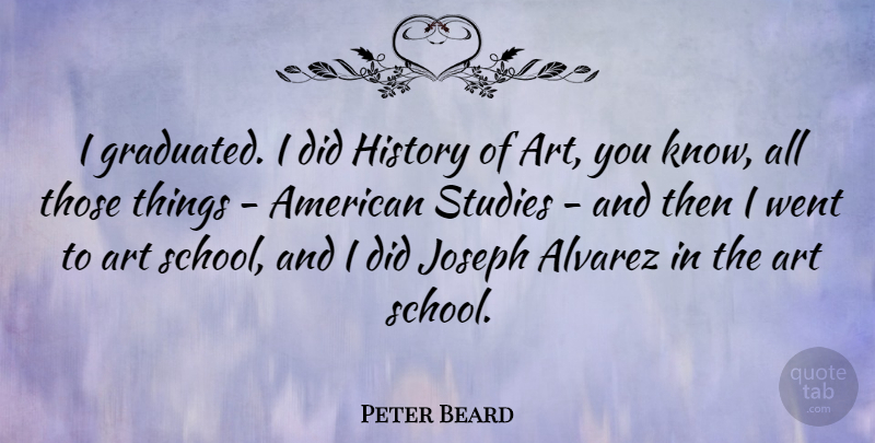 Peter Beard Quote About Art, History, Studies: I Graduated I Did History...