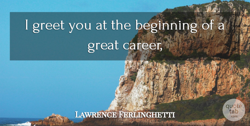 Lawrence Ferlinghetti Quote About Beginning, Great, Greet: I Greet You At The...