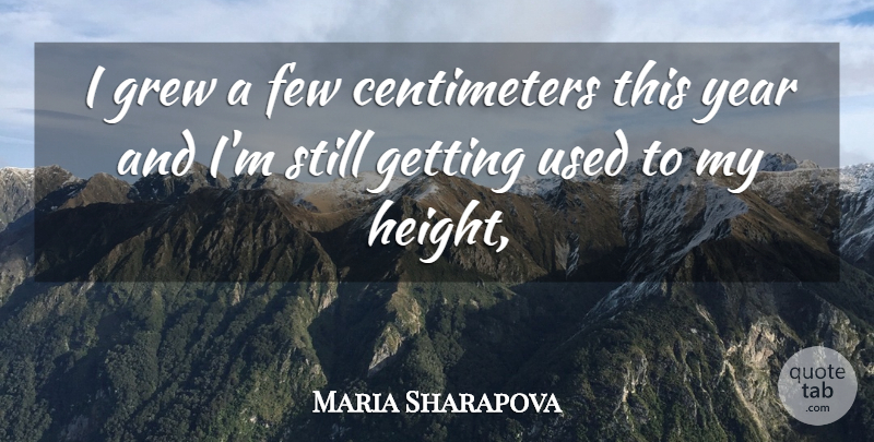 Maria Sharapova Quote About Few, Grew, Year: I Grew A Few Centimeters...