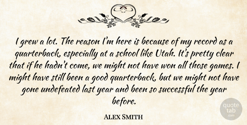 Alex Smith Quote About Clear, Gone, Good, Grew, Last: I Grew A Lot The...