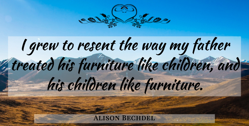 Alison Bechdel Quote About Children, Father, Way: I Grew To Resent The...