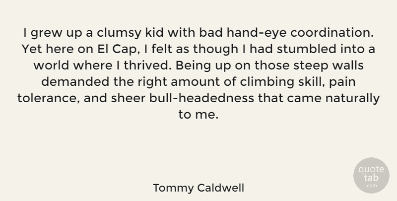Tommy Caldwell Quote About Amount, Bad, Came, Clumsy, Demanded: I Grew Up A Clumsy...