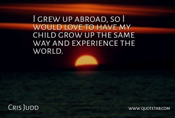 Cris Judd Quote About Experience, Grew, Grow, Love: I Grew Up Abroad So...