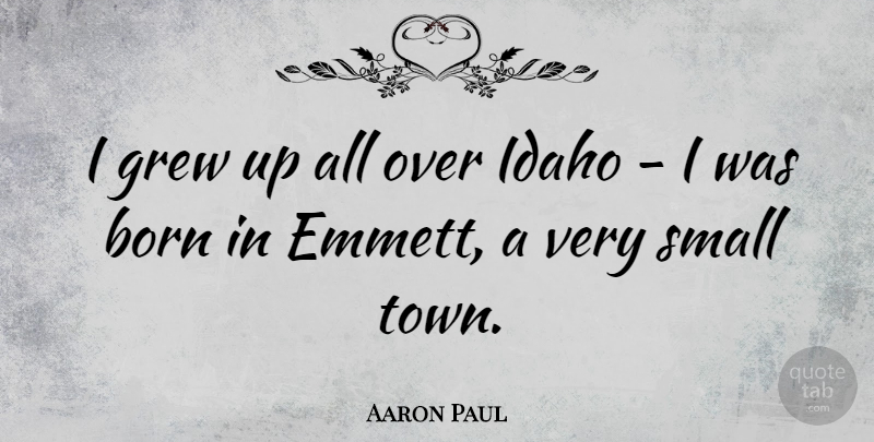 Aaron Paul Quote About Idaho, Towns, Small Town: I Grew Up All Over...