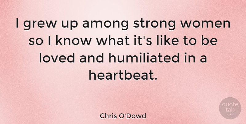 Chris O'Dowd Quote About Strong Women, Heartbeat, Grew: I Grew Up Among Strong...