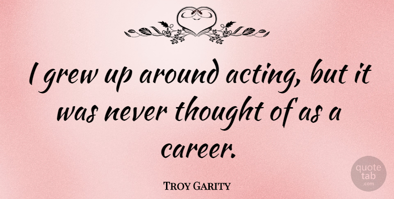 Troy Garity Quote About Careers, Acting, Grew: I Grew Up Around Acting...