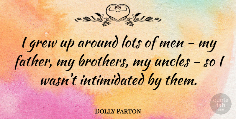 Dolly Parton Quote About Brother, Uncles, Father: I Grew Up Around Lots...