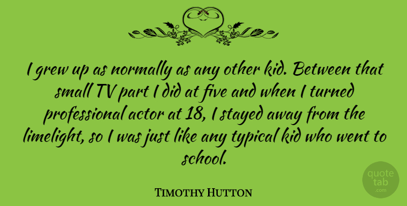 Timothy Hutton Quote About Five, Grew, Normally, Stayed, Turned: I Grew Up As Normally...