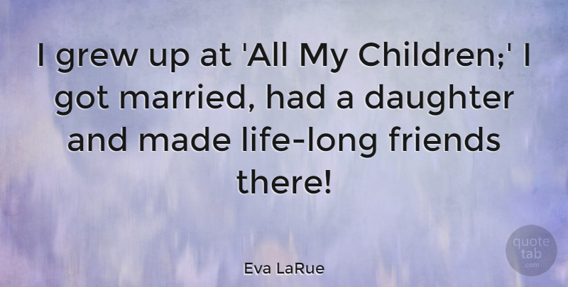 Eva LaRue Quote About Daughter, Mother, Children: I Grew Up At All...