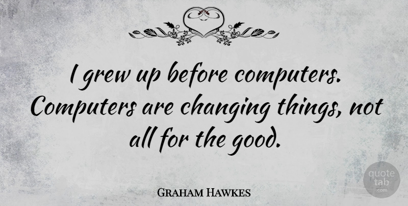Graham Hawkes Quote About Computer, Grew, Grew Up: I Grew Up Before Computers...