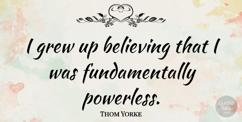 Thom Yorke Quote About Believe, Grew, Grew Up: I Grew Up Believing That...