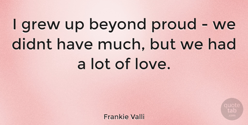 Frankie Valli Quote About Proud, Grew, Grew Up: I Grew Up Beyond Proud...