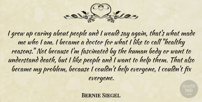 Bernie Siegel Quote About Caring, Doctors, Who I Am: I Grew Up Caring About...