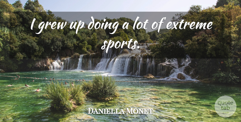 Daniella Monet Quote About Sports, Grew Up, Extremes: I Grew Up Doing A...