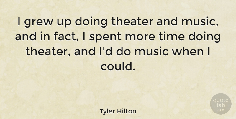 Tyler Hilton Quote About Grew, Music, Spent, Time: I Grew Up Doing Theater...