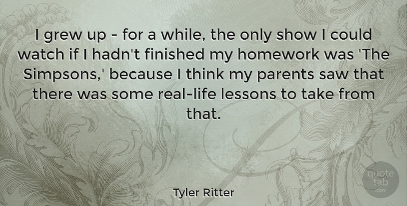 Tyler Ritter Quote About Finished, Grew, Saw, Watch: I Grew Up For A...
