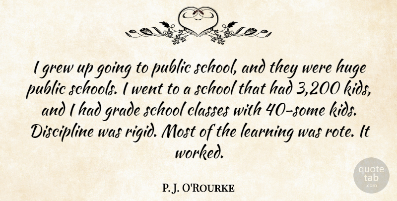 P. J. O'Rourke Quote About Classes, Grew, Huge, Learning, Public: I Grew Up Going To...