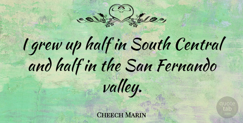 Cheech Marin Quote About Half, Valleys, Grew: I Grew Up Half In...