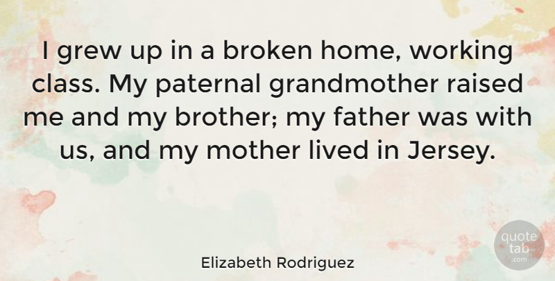 Elizabeth Rodriguez Quote About Broken, Grew, Home, Lived, Raised: I Grew Up In A...