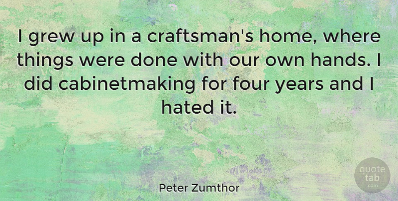 Peter Zumthor Quote About Home, Hands, Years: I Grew Up In A...