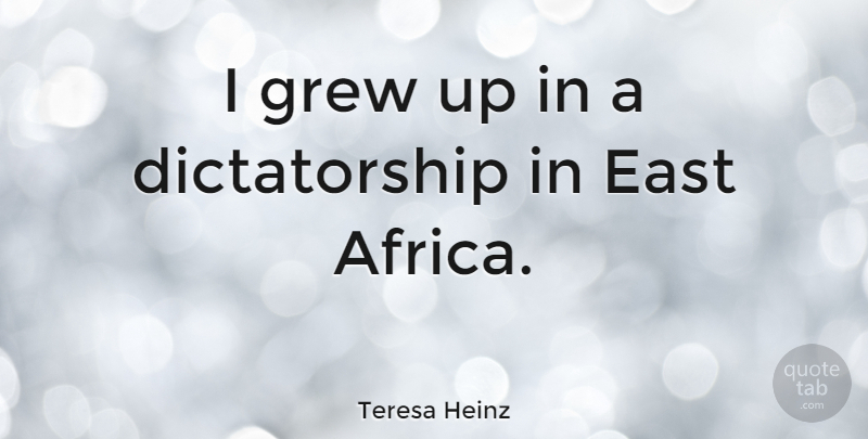 Teresa Heinz Quote About East Africa, Grew, Dictatorship: I Grew Up In A...