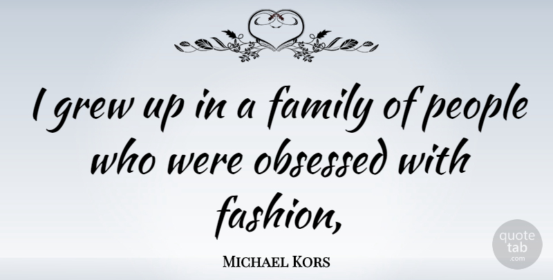 Michael Kors Quote About Fashion, People, Obsessed: I Grew Up In A...