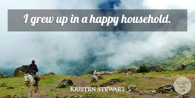 Kristen Stewart Quote About Grew, Grew Up, Household: I Grew Up In A...