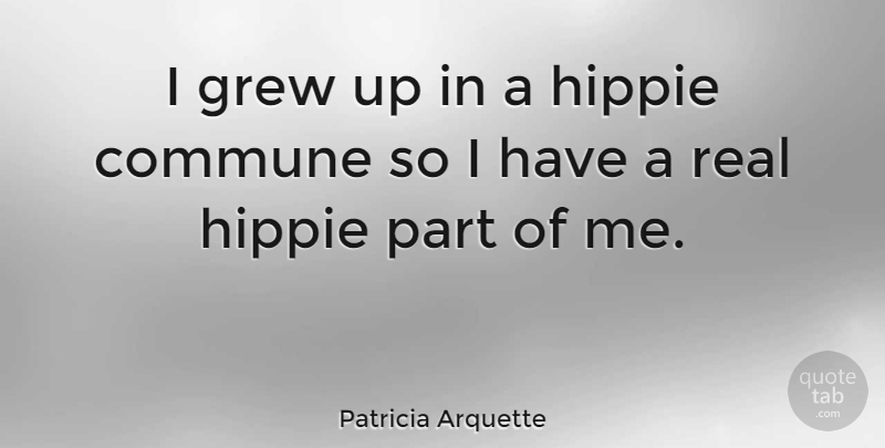 Patricia Arquette Quote About Real, Hippie, Grew: I Grew Up In A...