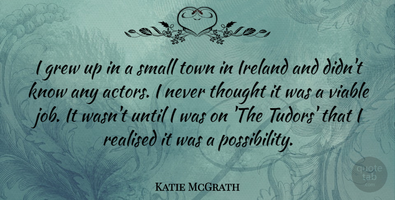 Katie McGrath Quote About Realised, Town, Until, Viable: I Grew Up In A...