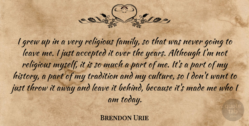 Brendon Urie Quote About Religious, Who I Am, Years: I Grew Up In A...