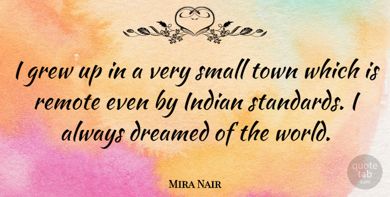 Mira Nair Quote About World, Towns, Small Town: I Grew Up In A...