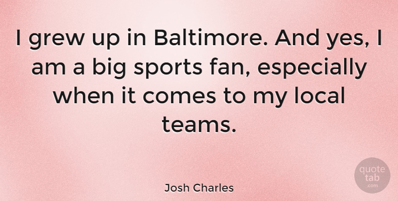 Josh Charles Quote About Sports, Team, Fans: I Grew Up In Baltimore...