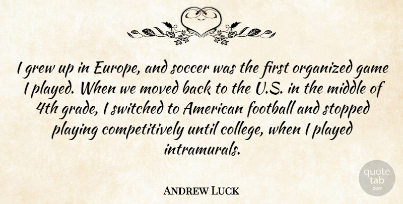 Andrew Luck Quote About Game, Grew, Middle, Moved, Organized: I Grew Up In Europe...
