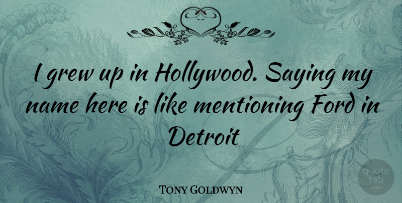 Tony Goldwyn Quote About Names, Detroit, Hollywood: I Grew Up In Hollywood...