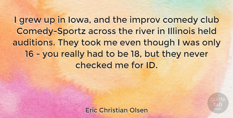 Eric Christian Olsen Quote About Across, Checked, Grew, Held, Illinois: I Grew Up In Iowa...
