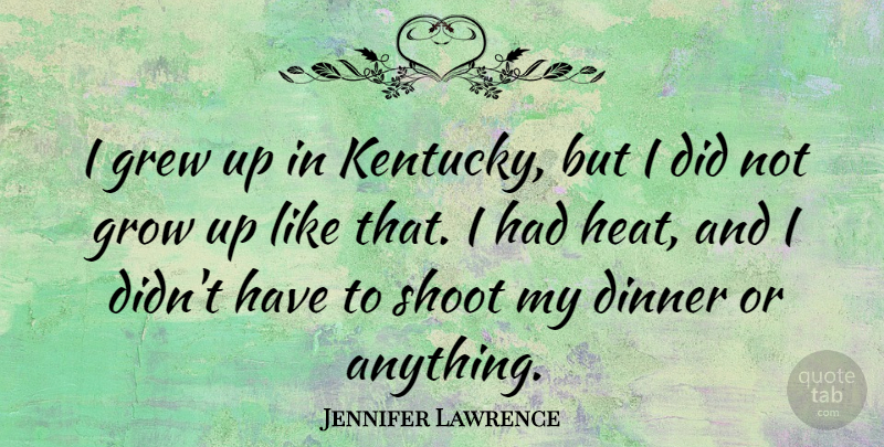 Jennifer Lawrence Quote About Growing Up, Kentucky, Dinner: I Grew Up In Kentucky...