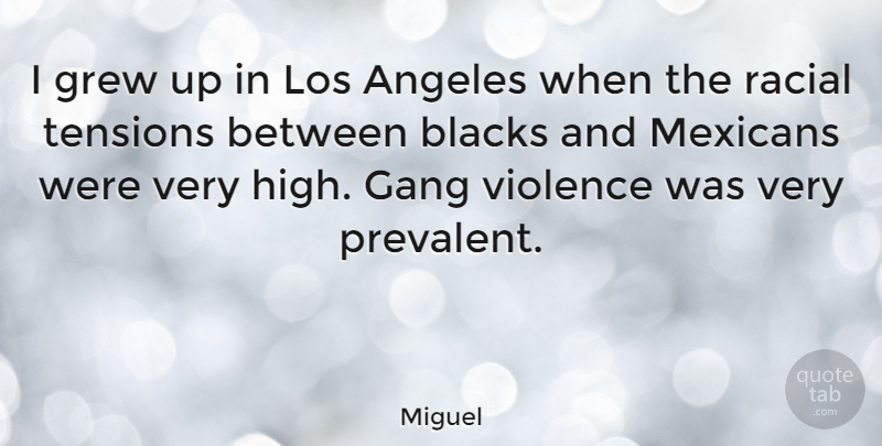 Miguel Quote About Angeles, Blacks, Grew, Los, Mexicans: I Grew Up In Los...