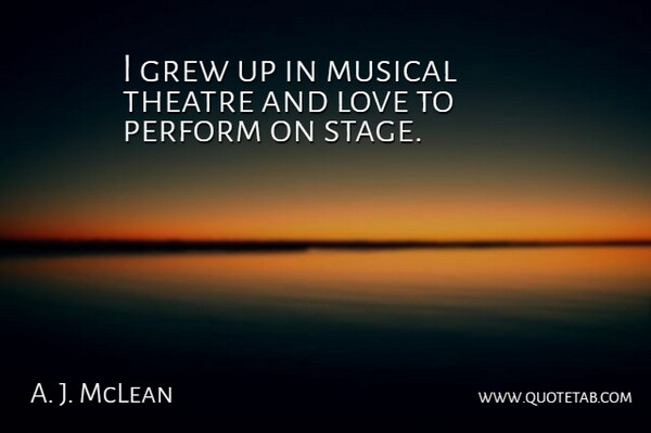 A. J. McLean Quote About Musical, Theatre, And Love: I Grew Up In Musical...