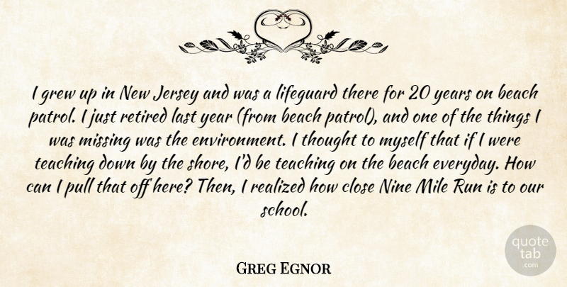 Greg Egnor Quote About Beach, Close, Grew, Jersey, Last: I Grew Up In New...