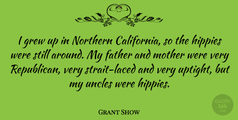 Grant Show Quote About Father, Grew, Hippies, Mother, Northern: I Grew Up In Northern...
