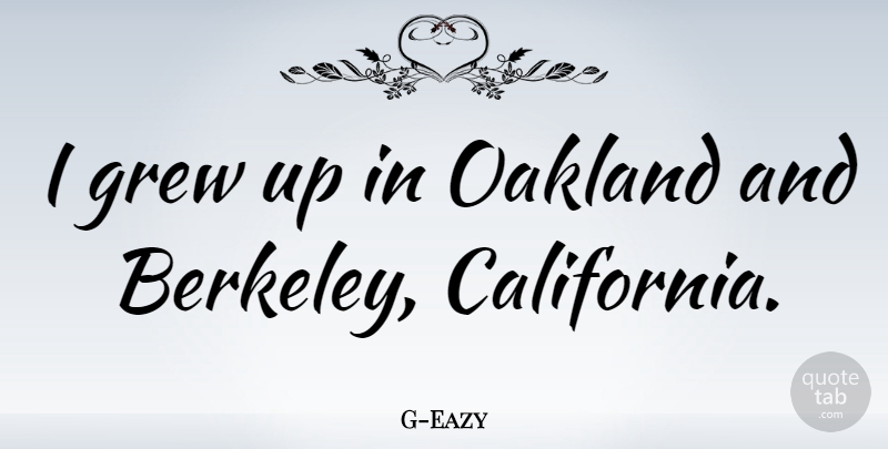 G-Eazy Quote About California, Oakland, Grew: I Grew Up In Oakland...