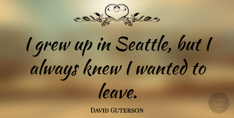 David Guterson Quote About Grew, Grew Up, Wanted: I Grew Up In Seattle...